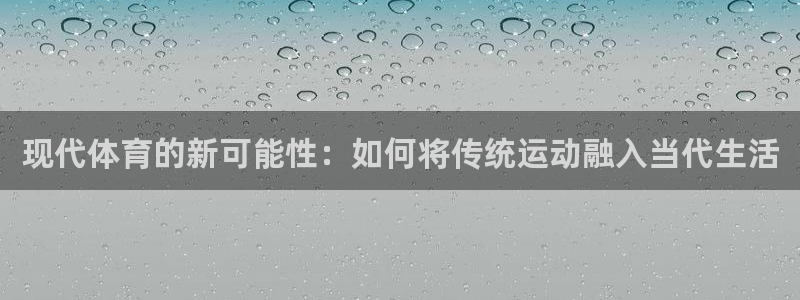 注册米兰体育官方正版app:现代体育的新可能性:如何将传统运
