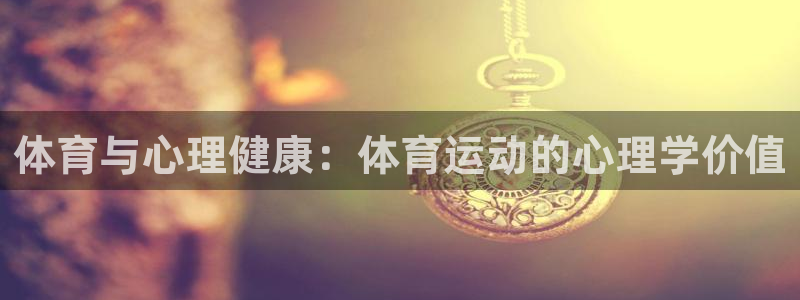 米兰体育官方正版app娱乐:体育与心理健康:体育运动的心理学